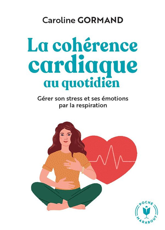 LE GUIDE DE LA COHERENCE CARDIAQUE AU QUOTIDIEN - GERER SON STRESS ET SES EMOTIONS PAR LA RESPIRATIO