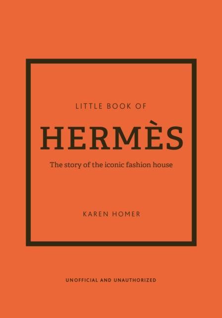 LITTLE BOOK OF HERMES: THE STORY OF THE ICONIC FASHION HOUSE