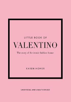 LITTLE BOOK OF VALENTINO: THE STORY OF THE ICONIC FASHION HOUSE