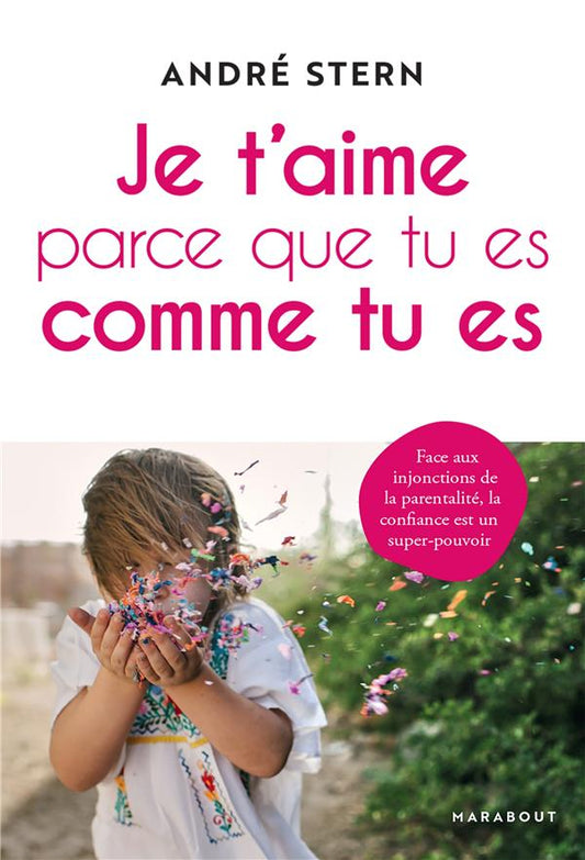 JE T'AIME PARCE QUE TU ES COMME TU ES - FACE AUX INJONCTIONS DE LA PARENTALITE, LA CONFIANCE EST UN